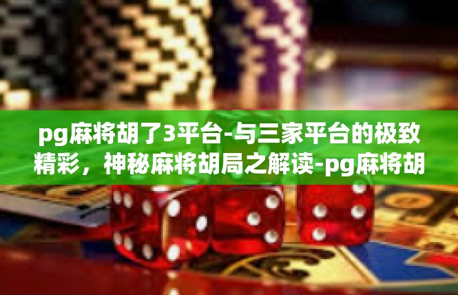 pg麻将胡了3平台-与三家平台的极致精彩，神秘麻将胡局之解读-pg麻将胡了3平台
