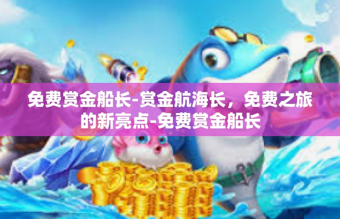 免费赏金船长-赏金航海长，免费之旅的新亮点-免费赏金船长