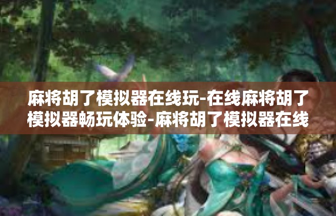 麻将胡了模拟器在线玩-在线麻将胡了模拟器畅玩体验-麻将胡了模拟器在线玩