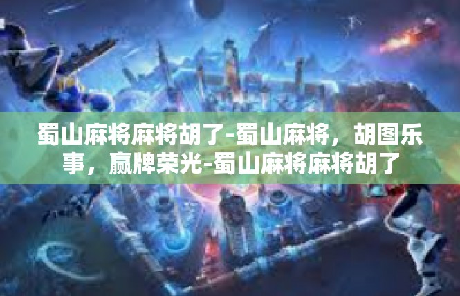 蜀山麻将麻将胡了-蜀山麻将，胡图乐事，赢牌荣光-蜀山麻将麻将胡了