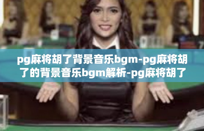 pg麻将胡了背景音乐bgm-pg麻将胡了的背景音乐bgm解析-pg麻将胡了背景音乐bgm