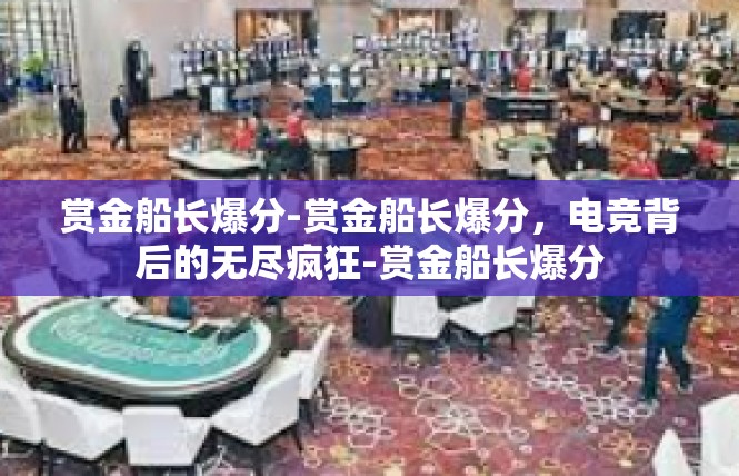 赏金船长爆分-赏金船长爆分，电竞背后的无尽疯狂-赏金船长爆分