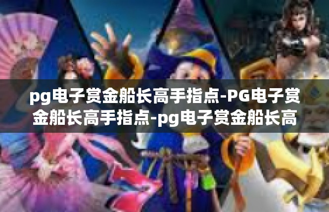 pg电子赏金船长高手指点-PG电子赏金船长高手指点-pg电子赏金船长高手指点