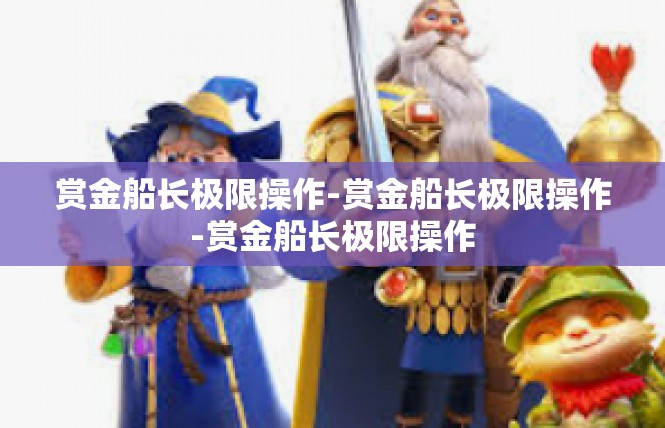赏金船长极限操作-赏金船长极限操作-赏金船长极限操作