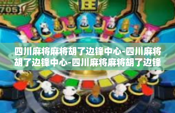 四川麻将麻将胡了边锋中心-四川麻将胡了边锋中心-四川麻将麻将胡了边锋中心