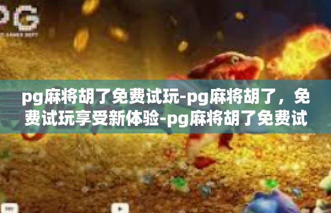 pg麻将胡了免费试玩-pg麻将胡了，免费试玩享受新体验-pg麻将胡了免费试玩