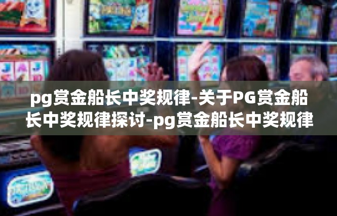 pg赏金船长中奖规律-关于PG赏金船长中奖规律探讨-pg赏金船长中奖规律