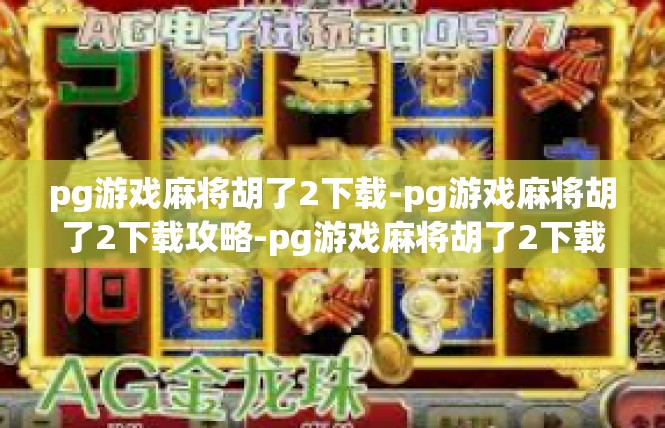 pg游戏麻将胡了2下载-pg游戏麻将胡了2下载攻略-pg游戏麻将胡了2下载