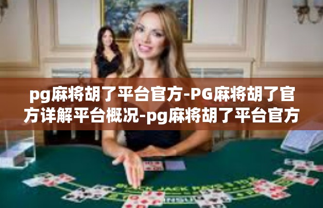pg麻将胡了平台官方-PG麻将胡了官方详解平台概况-pg麻将胡了平台官方