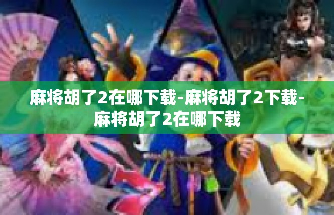 麻将胡了2在哪下载-麻将胡了2下载-麻将胡了2在哪下载
