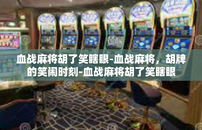 血战麻将胡了笑瞎眼-血战麻将，胡牌的笑闹时刻-血战麻将胡了笑瞎眼