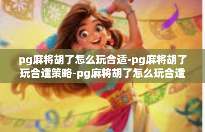 pg麻将胡了怎么玩合适-pg麻将胡了玩合适策略-pg麻将胡了怎么玩合适
