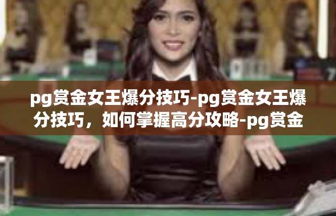 pg赏金女王爆分技巧-pg赏金女王爆分技巧，如何掌握高分攻略-pg赏金女王爆分技巧