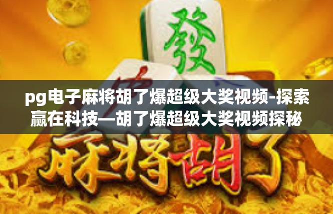 pg电子麻将胡了爆超级大奖视频-探索赢在科技—胡了爆超级大奖视频探秘-pg电子麻将胡了爆超级大奖视频