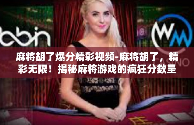 麻将胡了爆分精彩视频-麻将胡了，精彩无限！揭秘麻将游戏的疯狂分数呈现-麻将胡了爆分精彩视频