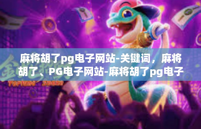 麻将胡了pg电子网站-关键词，麻将胡了、PG电子网站-麻将胡了pg电子网站