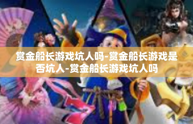 赏金船长游戏坑人吗-赏金船长游戏是否坑人-赏金船长游戏坑人吗
