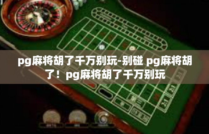 pg麻将胡了千万别玩-别碰 pg麻将胡了！pg麻将胡了千万别玩