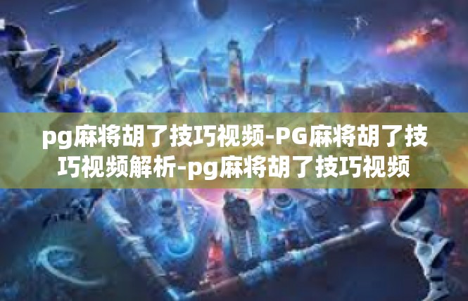 pg麻将胡了技巧视频-PG麻将胡了技巧视频解析-pg麻将胡了技巧视频