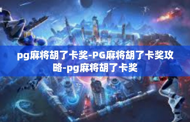 pg麻将胡了卡奖-PG麻将胡了卡奖攻略-pg麻将胡了卡奖