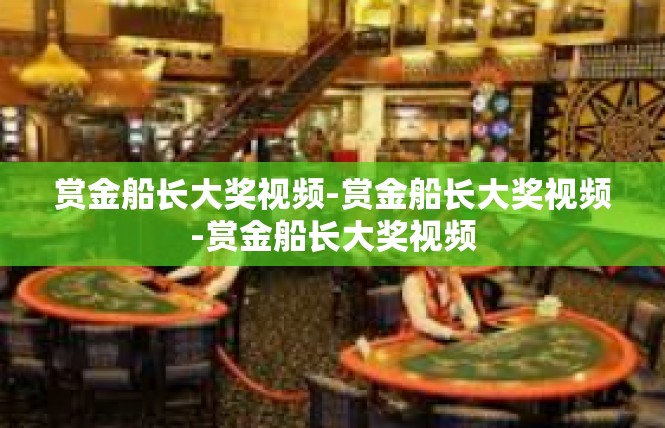 赏金船长大奖视频-赏金船长大奖视频-赏金船长大奖视频