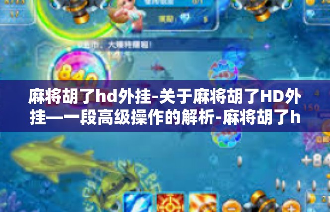 麻将胡了hd外挂-关于麻将胡了HD外挂—一段高级操作的解析-麻将胡了hd外挂