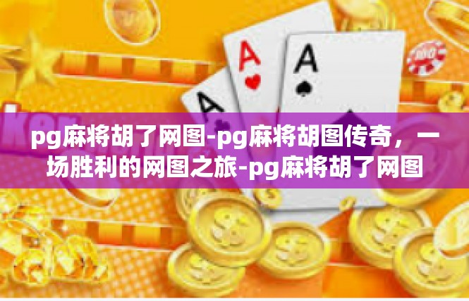 pg麻将胡了网图-pg麻将胡图传奇，一场胜利的网图之旅-pg麻将胡了网图