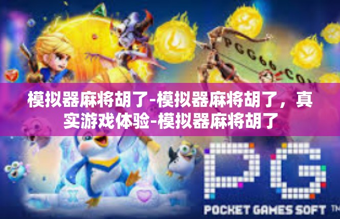 模拟器麻将胡了-模拟器麻将胡了，真实游戏体验-模拟器麻将胡了