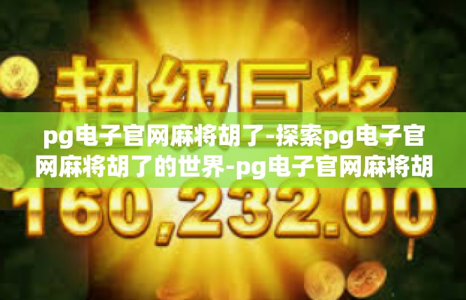 pg电子官网麻将胡了-探索pg电子官网麻将胡了的世界-pg电子官网麻将胡了