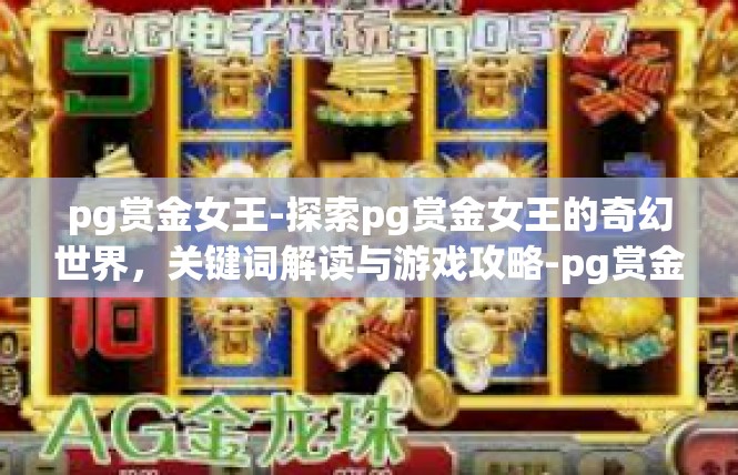 pg赏金女王-探索pg赏金女王的奇幻世界，关键词解读与游戏攻略-pg赏金女王