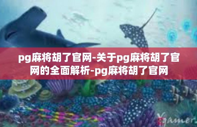 pg麻将胡了官网-关于pg麻将胡了官网的全面解析-pg麻将胡了官网