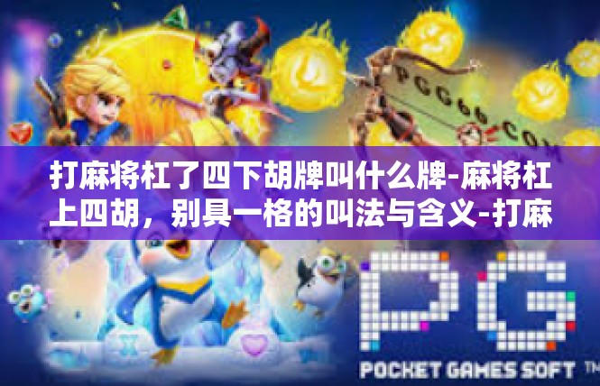 打麻将杠了四下胡牌叫什么牌-麻将杠上四胡，别具一格的叫法与含义-打麻将杠了四下胡牌叫什么牌