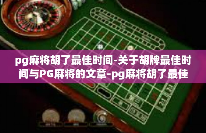 pg麻将胡了最佳时间-关于胡牌最佳时间与PG麻将的文章-pg麻将胡了最佳时间