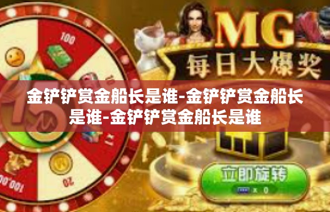 金铲铲赏金船长是谁-金铲铲赏金船长是谁-金铲铲赏金船长是谁