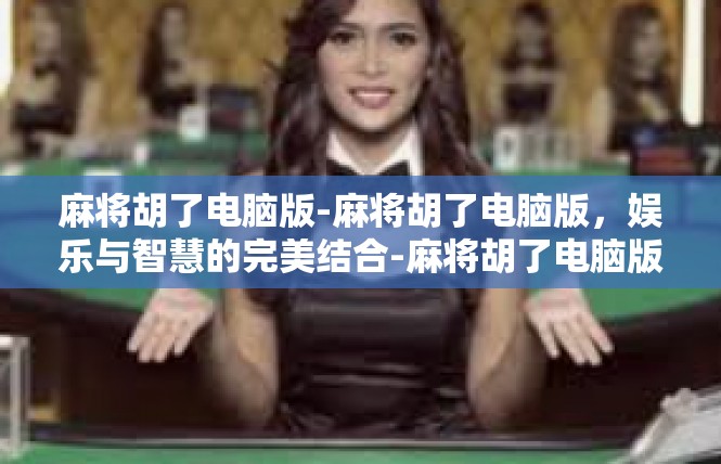 麻将胡了电脑版-麻将胡了电脑版，娱乐与智慧的完美结合-麻将胡了电脑版