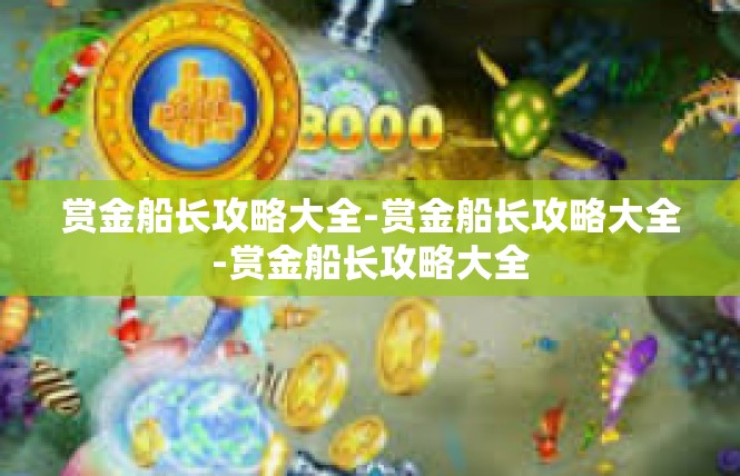 赏金船长攻略大全-赏金船长攻略大全-赏金船长攻略大全