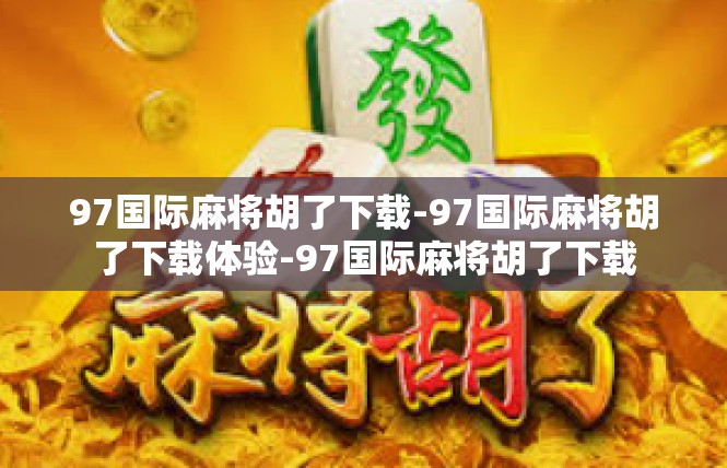 97国际麻将胡了下载-97国际麻将胡了下载体验-97国际麻将胡了下载
