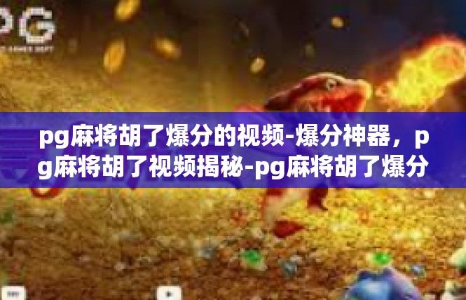 pg麻将胡了爆分的视频-爆分神器，pg麻将胡了视频揭秘-pg麻将胡了爆分的视频