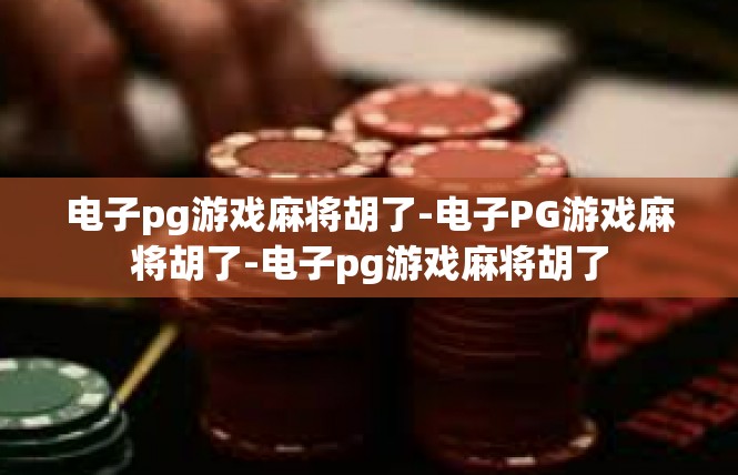 电子pg游戏麻将胡了-电子PG游戏麻将胡了-电子pg游戏麻将胡了