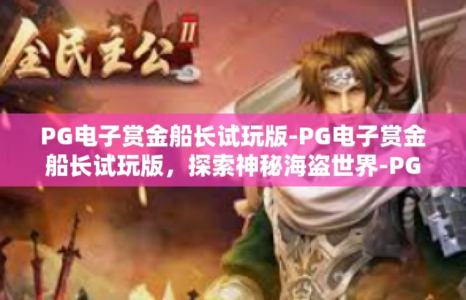 PG电子赏金船长试玩版-PG电子赏金船长试玩版，探索神秘海盗世界-PG电子赏金船长试玩版