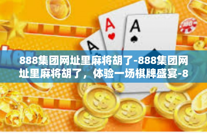 888集团网址里麻将胡了-888集团网址里麻将胡了，体验一场棋牌盛宴-888集团网址里麻将胡了