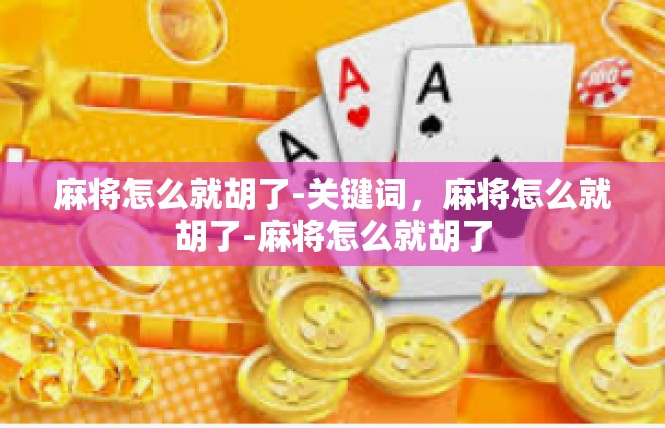 麻将怎么就胡了-关键词，麻将怎么就胡了-麻将怎么就胡了