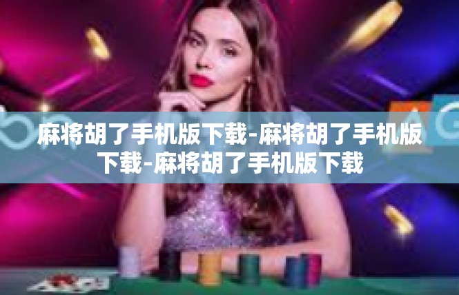 麻将胡了手机版下载-麻将胡了手机版下载-麻将胡了手机版下载