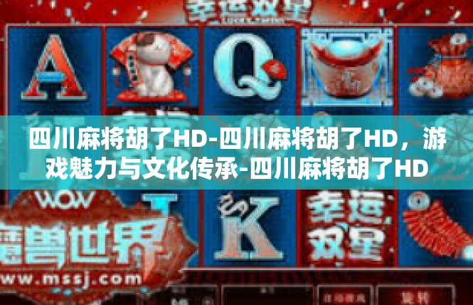 四川麻将胡了HD-四川麻将胡了HD，游戏魅力与文化传承-四川麻将胡了HD