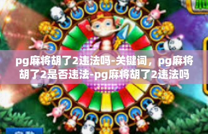 pg麻将胡了2违法吗-关键词，pg麻将胡了2是否违法-pg麻将胡了2违法吗