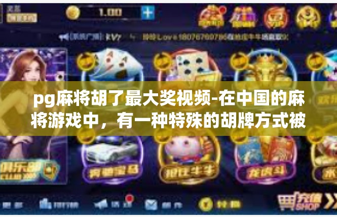 pg麻将胡了最大奖视频-在中国的麻将游戏中，有一种特殊的胡牌方式被称为扫码胡。这种胡牌方式具有极高的奖金，让人惊叹不已。今天，我们将通过视频的方式，为大家揭示扫码胡的最大奖情况。pg麻将胡了最大奖视频