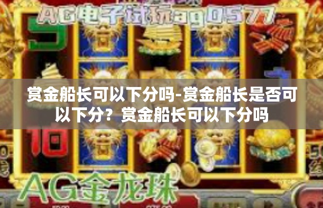 赏金船长可以下分吗-赏金船长是否可以下分？赏金船长可以下分吗
