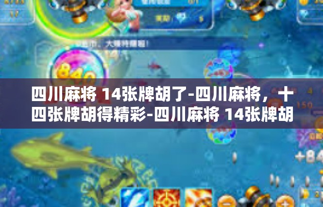 四川麻将 14张牌胡了-四川麻将，十四张牌胡得精彩-四川麻将 14张牌胡了