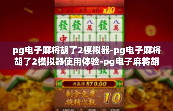 pg电子麻将胡了2模拟器-pg电子麻将胡了2模拟器使用体验-pg电子麻将胡了2模拟器