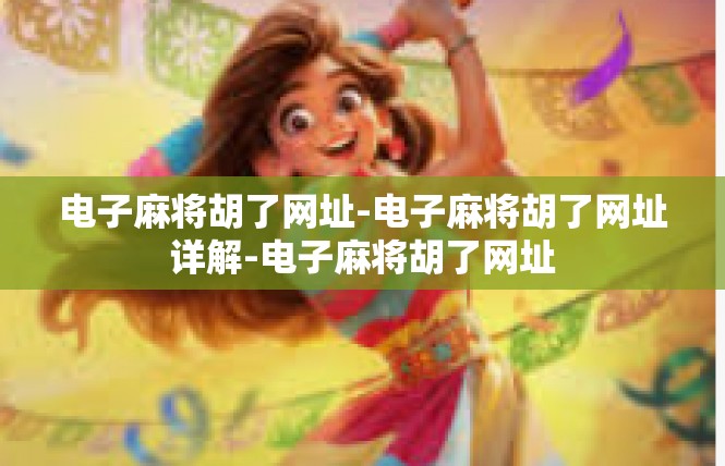 电子麻将胡了网址-电子麻将胡了网址详解-电子麻将胡了网址